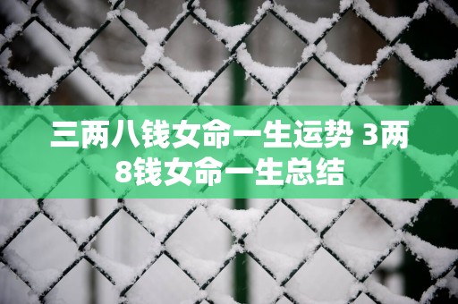三两八钱女命一生运势 3两8钱女命一生总结