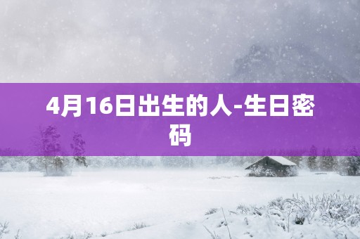 4月16日出生的人-生日密码