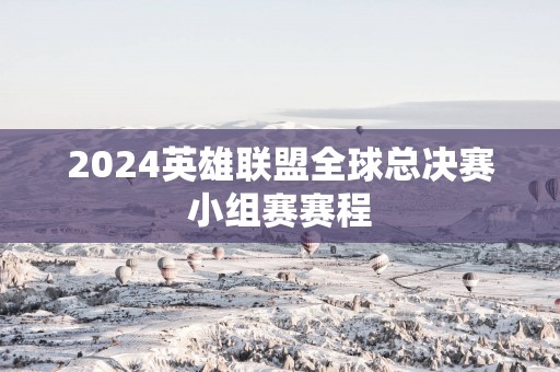 2025英雄联盟全球总决赛小组赛赛程