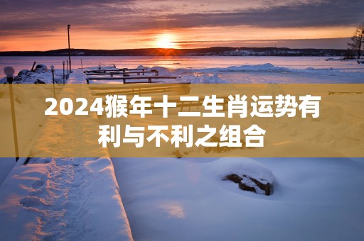 2025猴年十二生肖运势有利与不利之组合