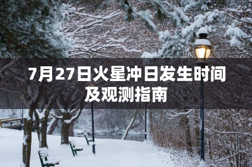 7月27日火星冲日发生时间及观测指南