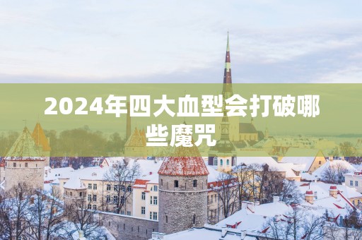 2025年四大血型会打破哪些魔咒