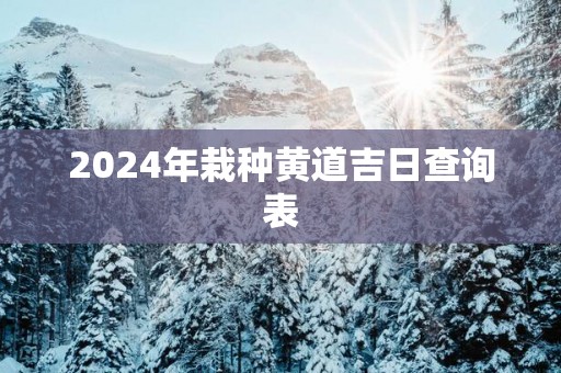 2025年栽种黄道吉日查询表