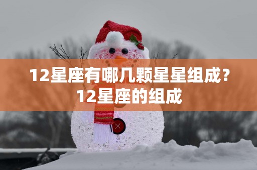 12星座有哪几颗星星组成？12星座的组成