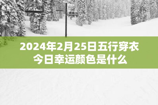 2025年2月25日五行穿衣 今日幸运颜色是什么