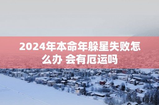2025年本命年躲星失败怎么办 会有厄运吗