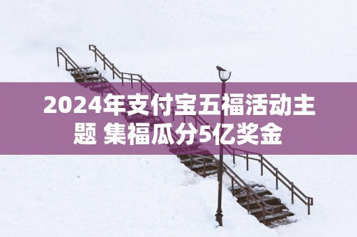 2025年支付宝五福活动主题 集福瓜分5亿奖金