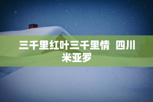 三千里红叶三千里情  四川米亚罗
