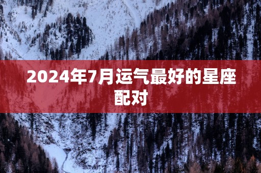 2025年7月运气最好的星座配对