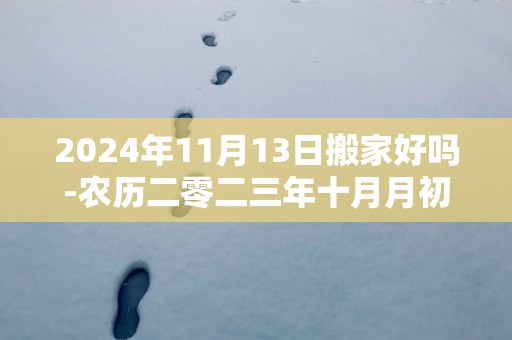 2025年11月13日搬家好吗-农历二零二三年十月月初一日五行属什么日