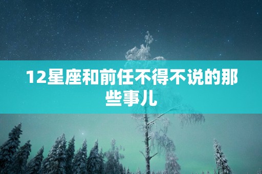 12星座和前任不得不说的那些事儿