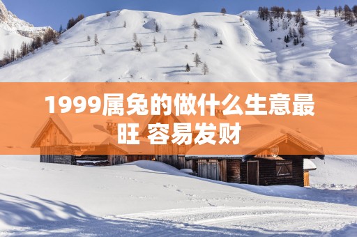 1999属兔的做什么生意最旺 容易发财