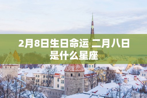 2月8日生日命运 二月八日是什么星座