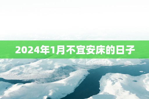2025年1月不宜安床的日子