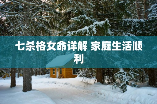七杀格女命详解 家庭生活顺利