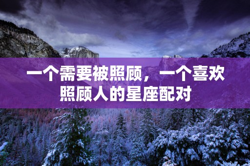 一个需要被照顾，一个喜欢照顾人的星座配对