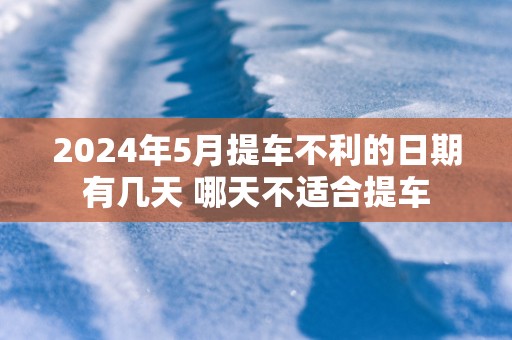 2025年5月提车不利的日期有几天 哪天不适合提车