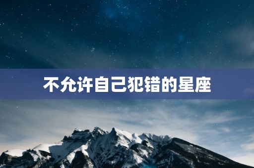 不允许自己犯错的星座