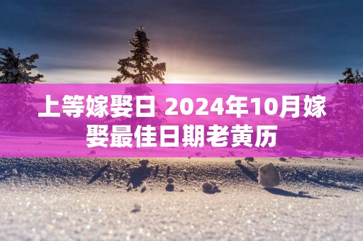 上等嫁娶日 2025年10月嫁娶最佳日期老黄历