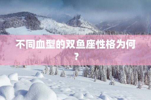 不同血型的双鱼座性格为何？