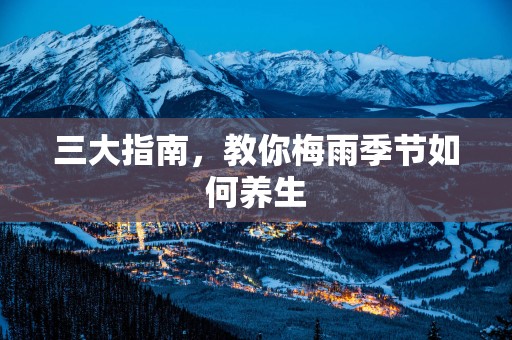 三大指南，教你梅雨季节如何养生