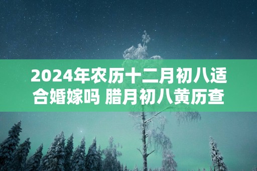 2025年农历十二月初八适合婚嫁吗 腊月初八黄历查询