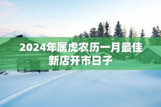 2025年属虎农历一月最佳新店开市日子