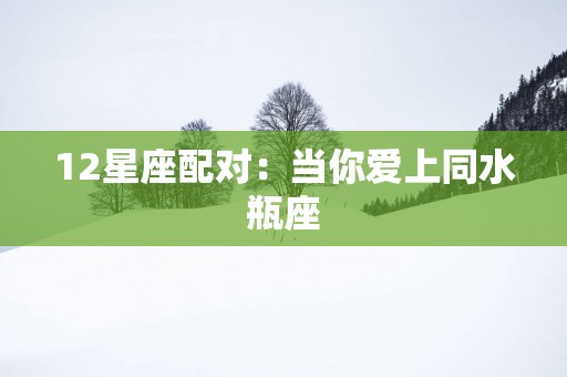 12星座配对：当你爱上同水瓶座