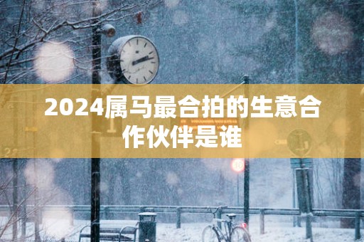 2025属马最合拍的生意合作伙伴是谁