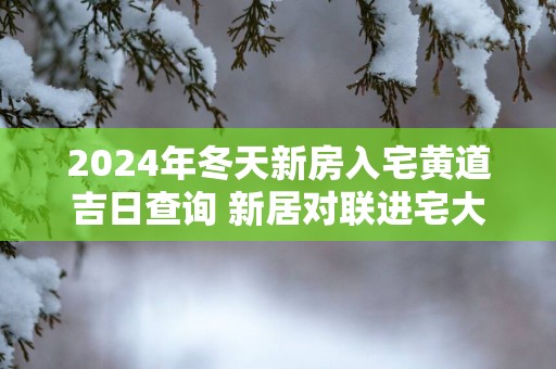 2025年冬天新房入宅黄道吉日查询 新居对联进宅大吉