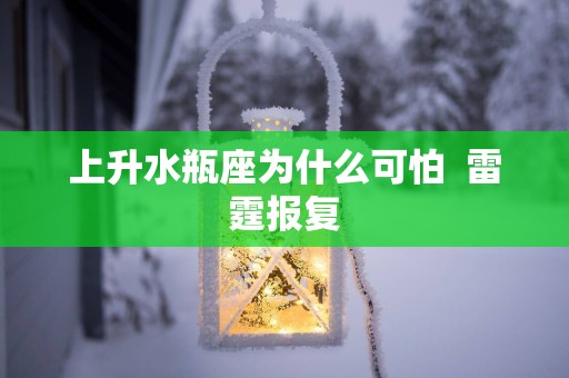 上升水瓶座为什么可怕  雷霆报复