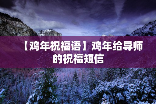 【鸡年祝福语】鸡年给导师的祝福短信