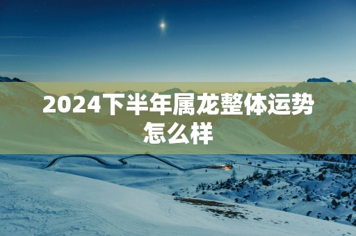 2025下半年属龙整体运势怎么样