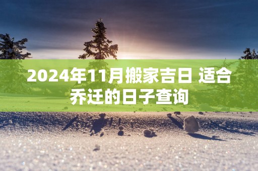 2025年11月搬家吉日 适合乔迁的日子查询