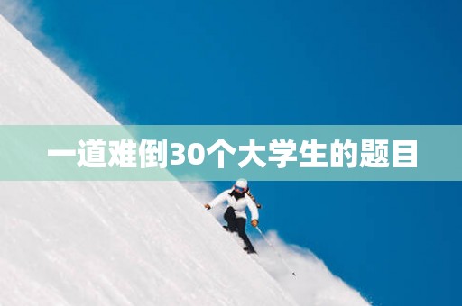 一道难倒30个大学生的题目