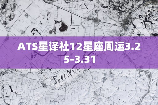 ATS星译社12星座周运3.25-3.31