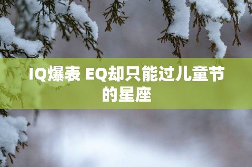IQ爆表 EQ却只能过儿童节的星座