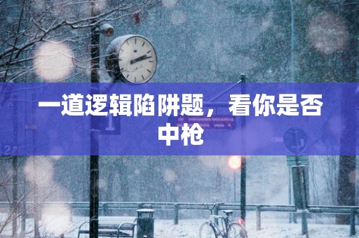 一道逻辑陷阱题，看你是否中枪