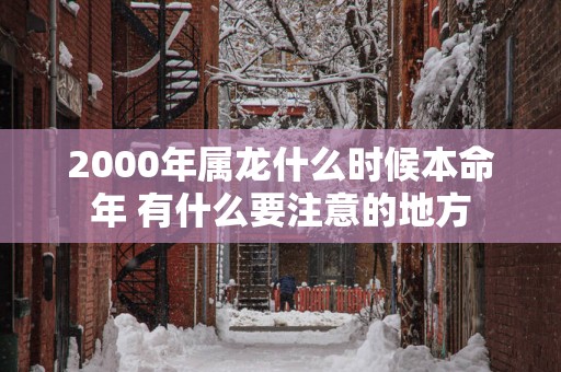 2000年属龙什么时候本命年 有什么要注意的地方