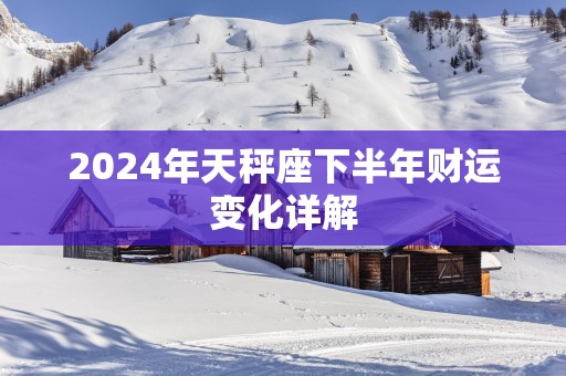 2025年天秤座下半年财运变化详解