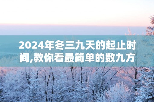 2025年冬三九天的起止时间,教你看最简单的数九方法!