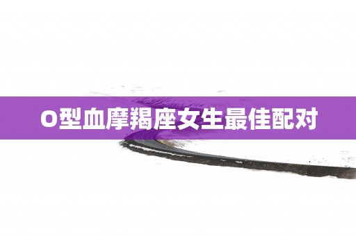 O型血摩羯座女生最佳配对