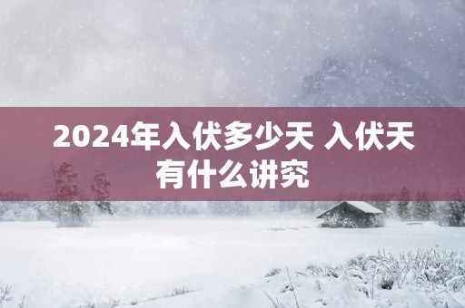 2025年入伏多少天 入伏天有什么讲究