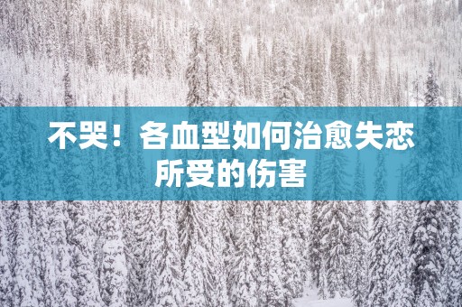不哭！各血型如何治愈失恋所受的伤害