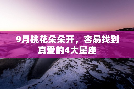 9月桃花朵朵开，容易找到真爱的4大星座