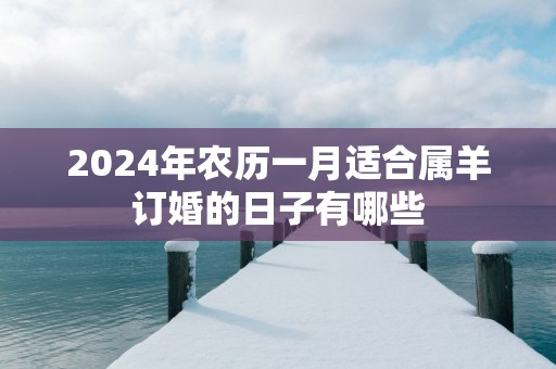 2025年农历一月适合属羊订婚的日子有哪些