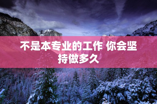 不是本专业的工作 你会坚持做多久