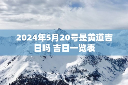 2025年5月20号是黄道吉日吗 吉日一览表
