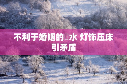 不利于婚姻的風水 灯饰压床引矛盾