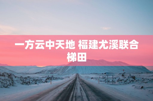 一方云中天地 福建尤溪联合梯田